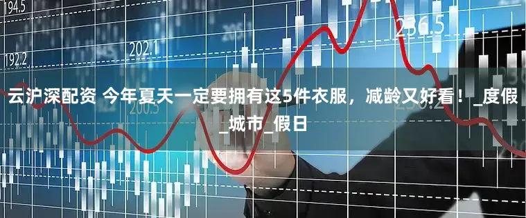 云沪深配资 今年夏天一定要拥有这5件衣服，减龄又好看！_度假_城市_假日