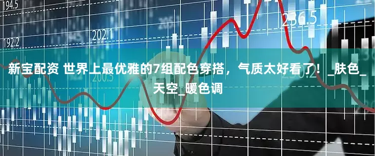 新宝配资 世界上最优雅的7组配色穿搭，气质太好看了！_肤色_天空_暖色调