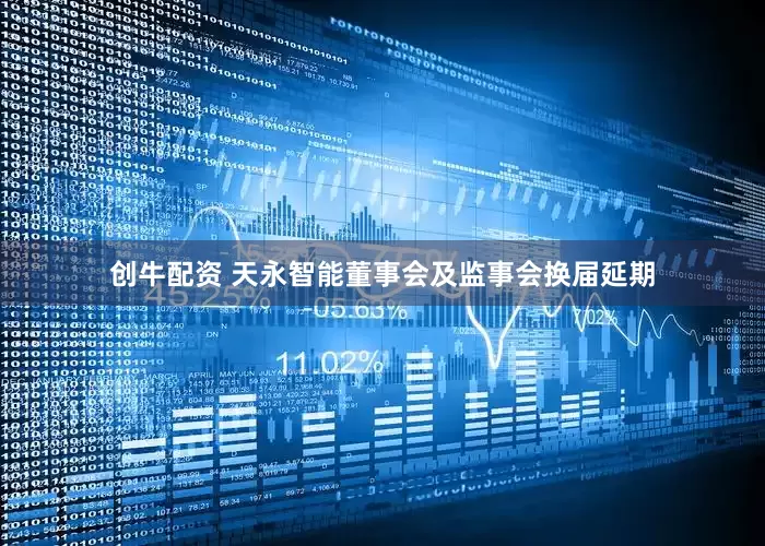 创牛配资 天永智能董事会及监事会换届延期