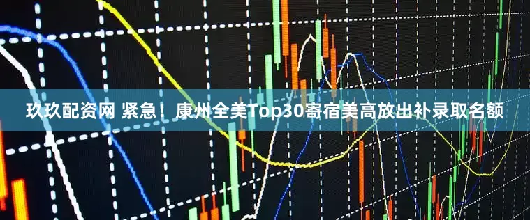 玖玖配资网 紧急！康州全美Top30寄宿美高放出补录取名额