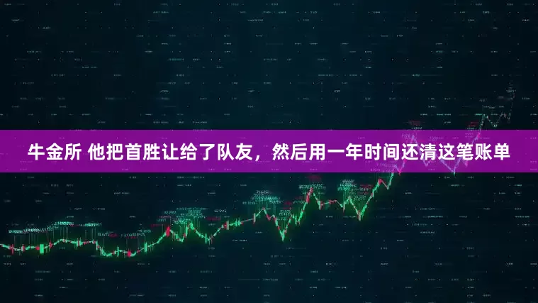 牛金所 他把首胜让给了队友，然后用一年时间还清这笔账单